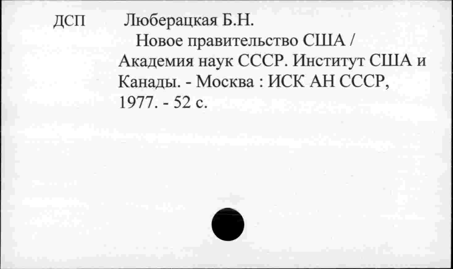 ﻿ДСП Люберацкая Б.Н.
Новое правительство США / Академия наук СССР. Институт США и Канады. - Москва : ИСК АН СССР, 1977.-52 с.